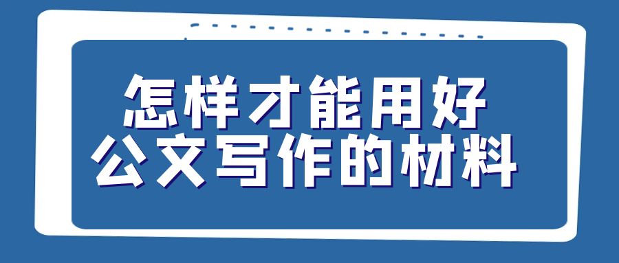 怎样才能用好公文写作的材料.jpg