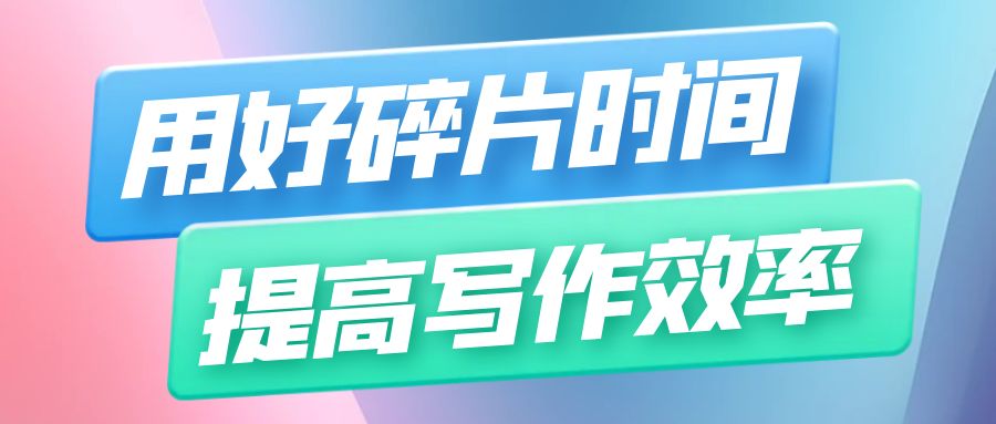 论文写作 用好碎片时间，提高写作效率.Jpg
