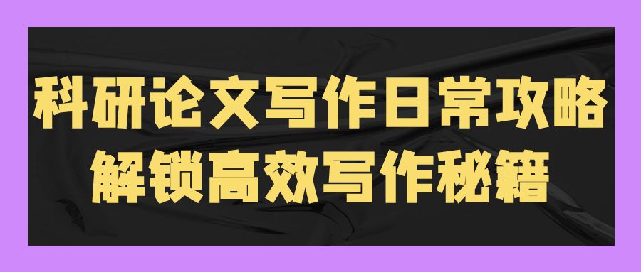 科研论文写作日常攻略：解锁高效写作秘籍.jpg