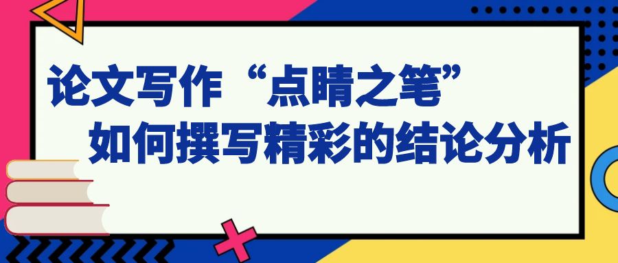 论文写作“点睛之笔”：如何撰写精彩的结论分析.jpg