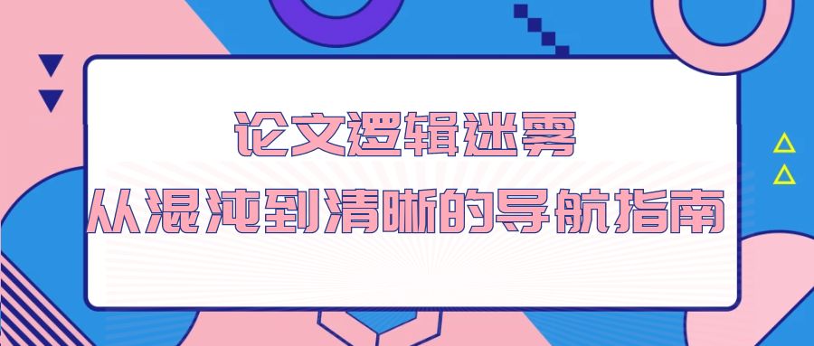 论文逻辑迷雾：从混沌到清晰的导航指南.jpg