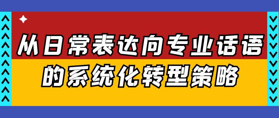从日常表达向专业话语的系统化转型策略.jpg