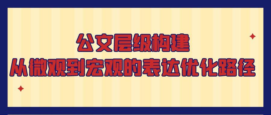 公文层级构建：从微观到宏观的表达优化路径.jpg