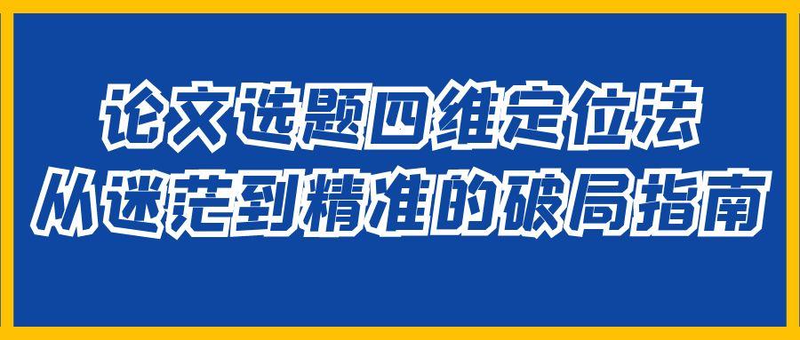 论文选题四维定位法：从迷茫到精准的破局指南.jpg